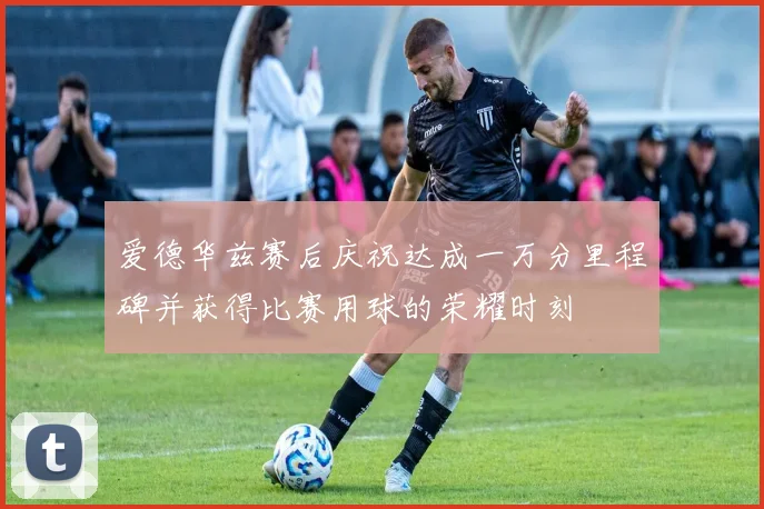 爱德华兹赛后庆祝达成一万分里程碑并获得比赛用球的荣耀时刻