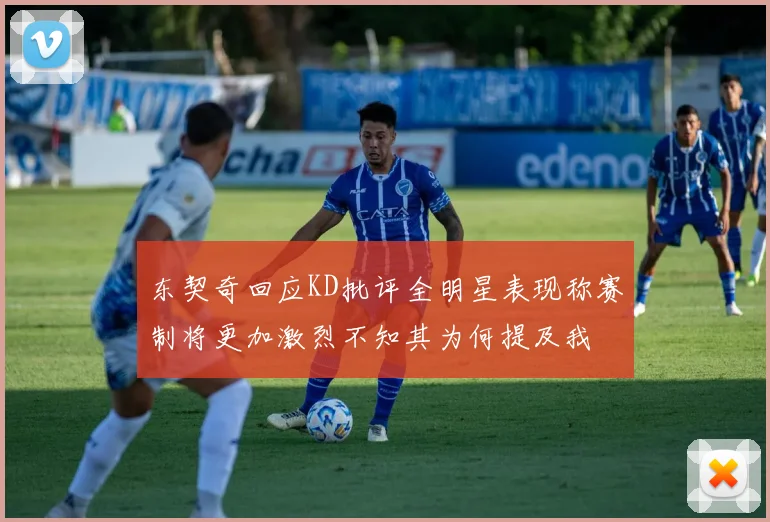 东契奇回应KD批评全明星表现称赛制将更加激烈不知其为何提及我