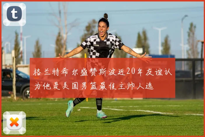 格兰特希尔盛赞斯波近20年友谊认为他是美国男篮最佳主帅人选