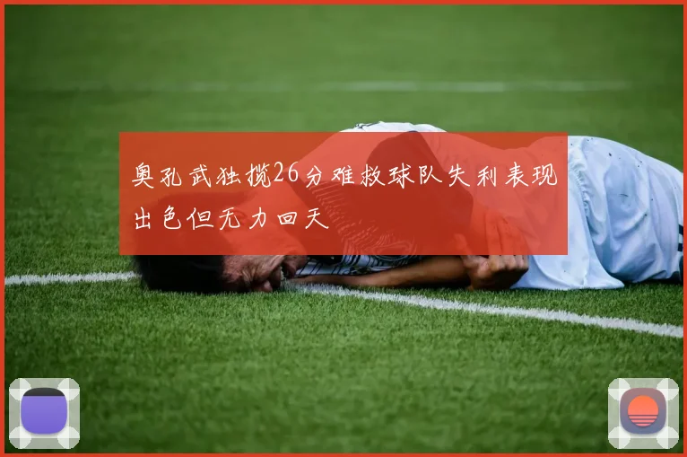 奥孔武独揽26分难救球队失利表现出色但无力回天