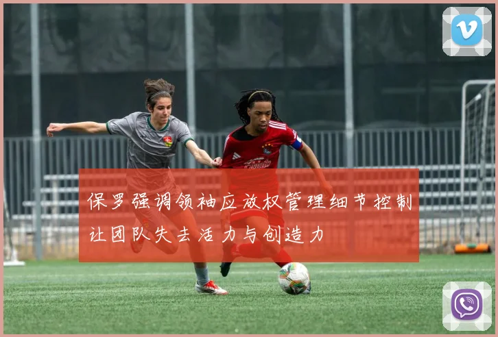 保罗强调领袖应放权管理细节控制让团队失去活力与创造力