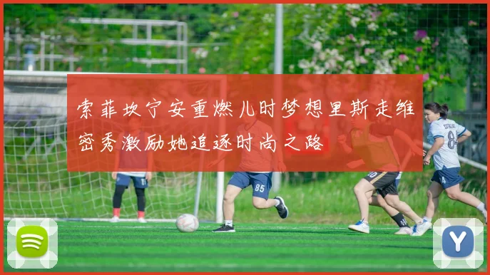 索菲坎宁安重燃儿时梦想里斯走维密秀激励她追逐时尚之路
