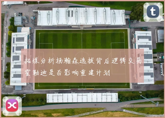 拓媒分析杨瀚森选拔背后逻辑交易霍勒迪是否影响重建计划