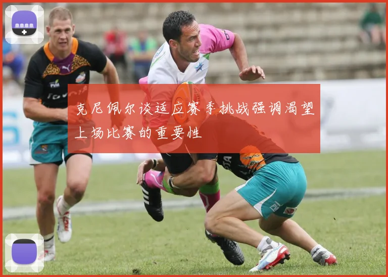 克尼佩尔谈适应赛季挑战强调渴望上场比赛的重要性