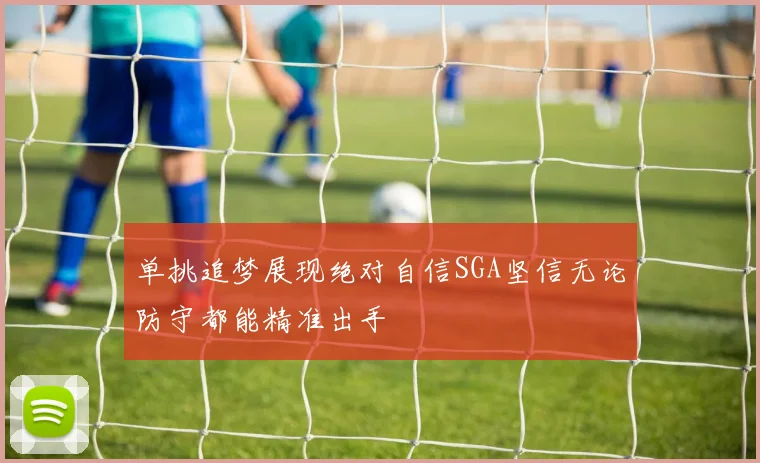 单挑追梦展现绝对自信SGA坚信无论防守都能精准出手
