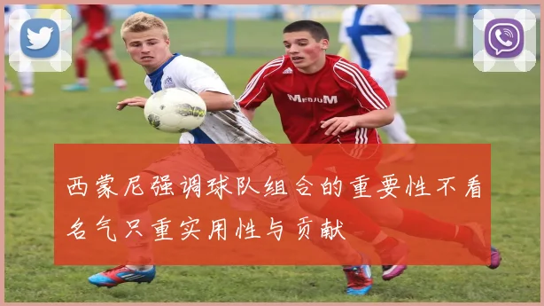 西蒙尼强调球队组合的重要性不看名气只重实用性与贡献