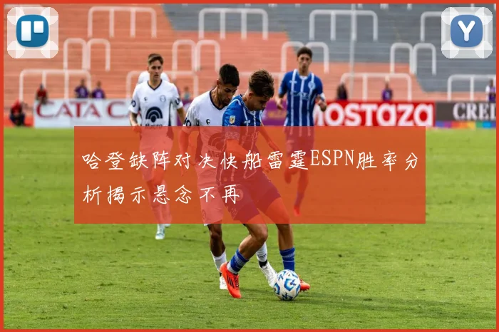 哈登缺阵对决快船雷霆ESPN胜率分析揭示悬念不再