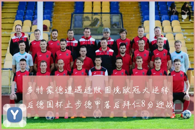 多特蒙德遭遇连败困境欧冠大逆转后德国杯止步德甲落后拜仁8分迎战在即