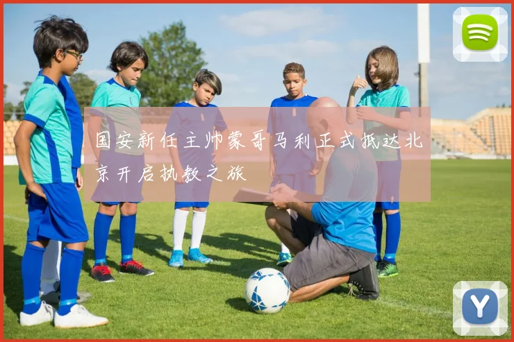 国安新任主帅蒙哥马利正式抵达北京开启执教之旅