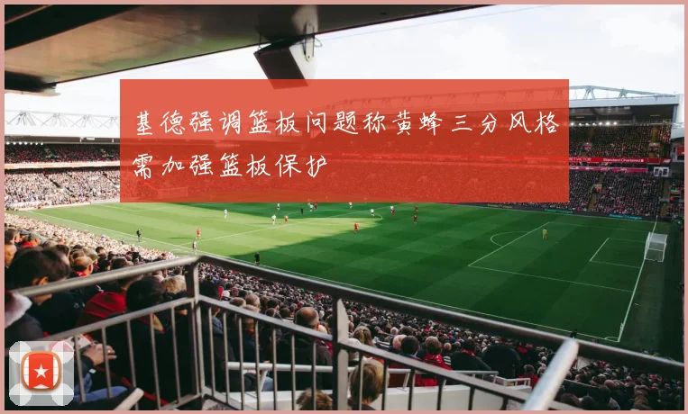 基德强调篮板问题称黄蜂三分风格需加强篮板保护
