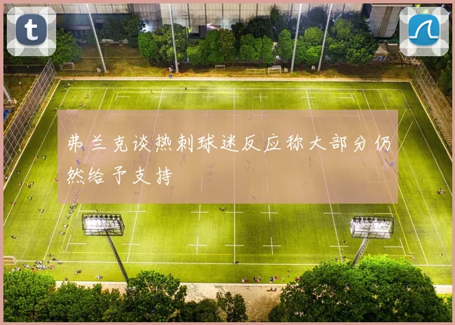 弗兰克谈热刺球迷反应称大部分仍然给予支持