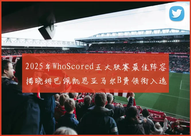 2025年WhoScored五大联赛最佳阵容揭晓姆巴佩凯恩亚马尔B费领衔入选