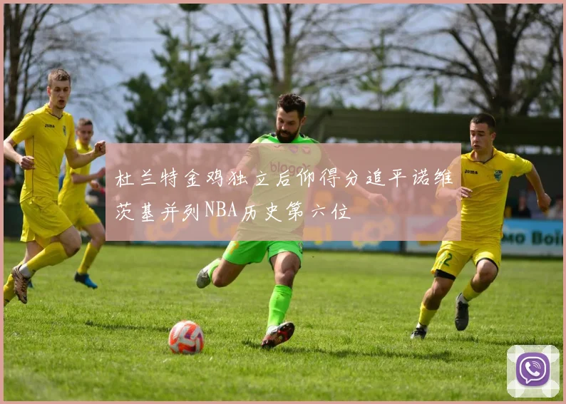 杜兰特金鸡独立后仰得分追平诺维茨基并列NBA历史第六位