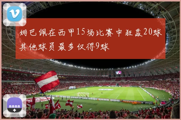 姆巴佩在西甲15场比赛中狂轰20球其他球员最多仅得9球