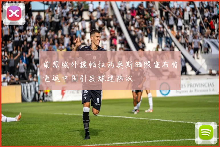 前蓉城外援帕拉西奥斯晒照宣布将重返中国引发球迷热议