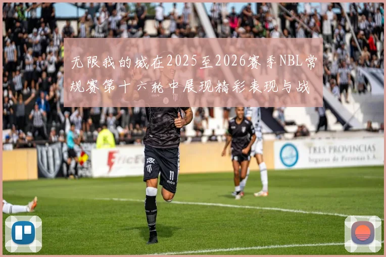 无限我的城在2025至2026赛季NBL常规赛第十六轮中展现精彩表现与战术分析