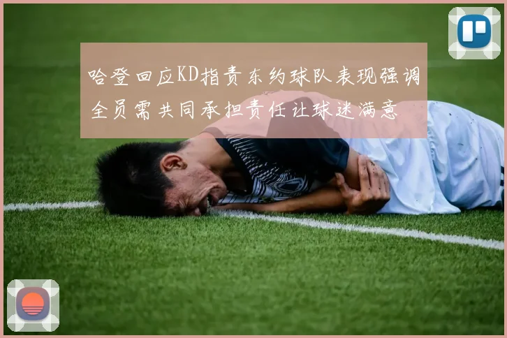 哈登回应KD指责东约球队表现强调全员需共同承担责任让球迷满意